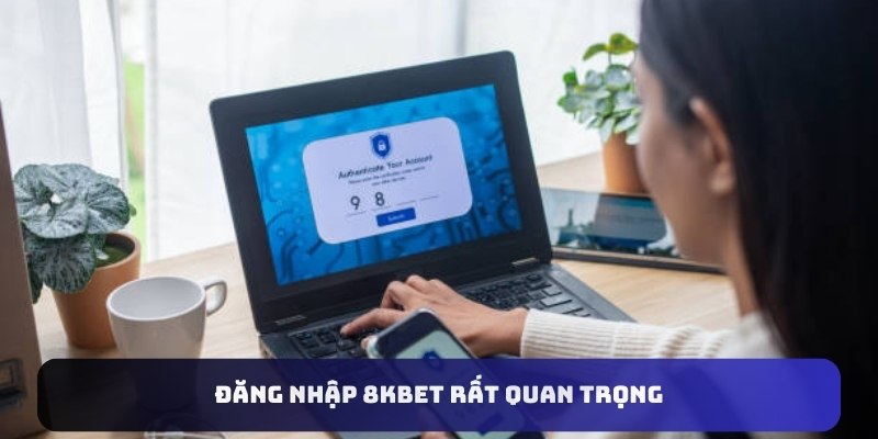 Đăng nhập 8KBET rất quan trọng