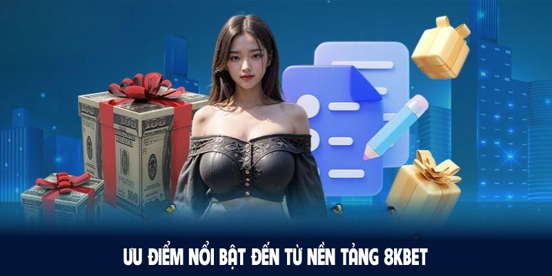 Khám phá nhiều ưu điểm nổi bật đến từ nền tảng 8KBET